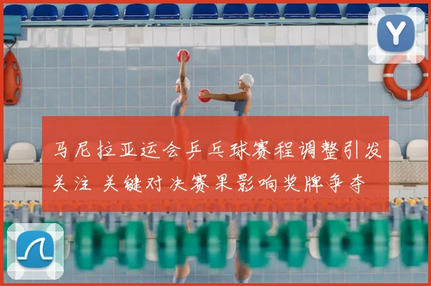 马尼拉亚运会乒乓球赛程调整引发关注 关键对决赛果影响奖牌争夺