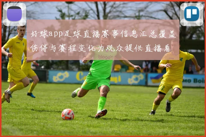 好球app足球直播赛事信息汇总覆盖伤停与赛程变化为观众提供直播看点