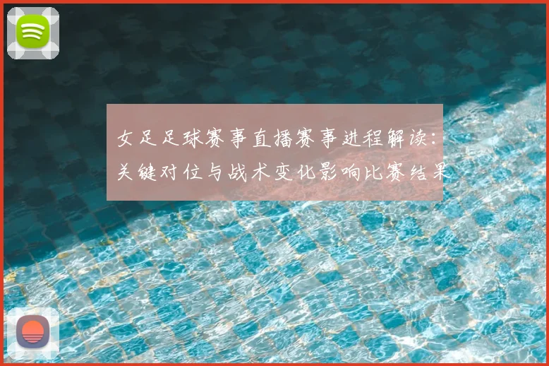 女足足球赛事直播赛事进程解读：关键对位与战术变化影响比赛结果看点