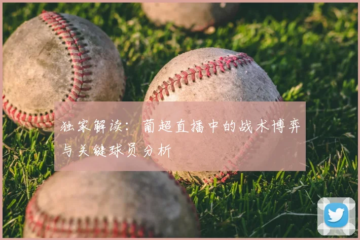 独家解读：葡超直播中的战术博弈与关键球员分析