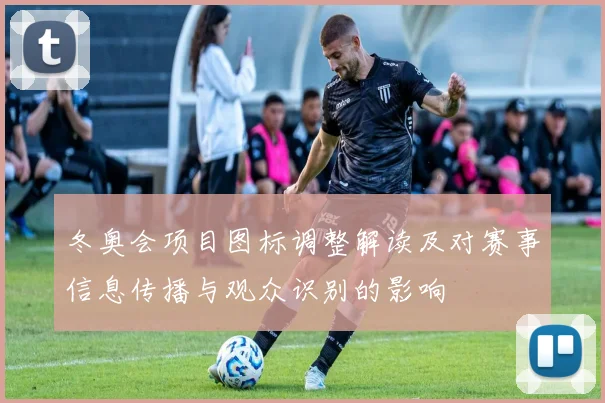 冬奥会项目图标调整解读及对赛事信息传播与观众识别的影响