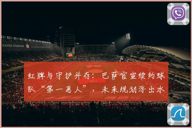 红牌与守护并存：巴萨官宣续约球队“第一恶人”，未来规划浮出水面