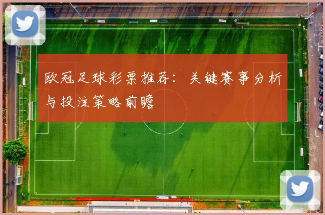 欧冠足球彩票推荐：关键赛事分析与投注策略前瞻